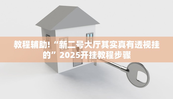 教程辅助!“新二号大厅其实真有透视挂的”2025开挂教程步骤 教程辅助!“新二号大厅其实真有透视挂的”2025开挂教程步骤