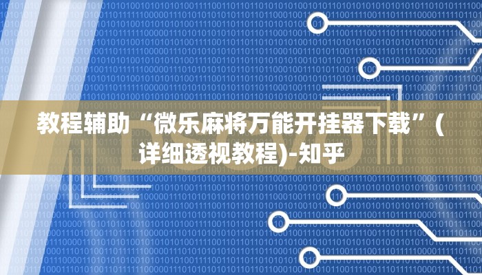 教程辅助“微乐麻将万能开挂器下载”(详细透视教程)-知乎