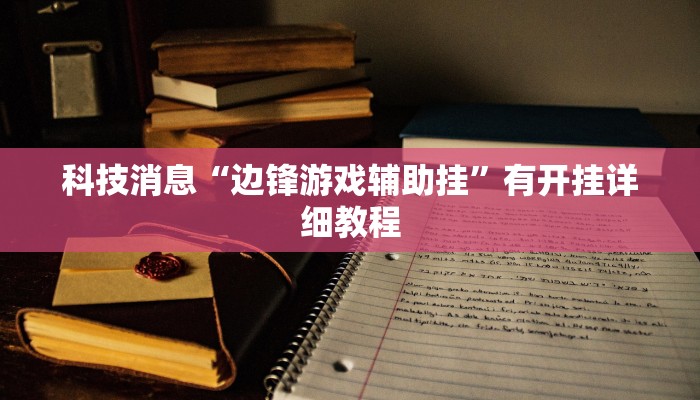 科技消息“边锋游戏辅助挂”有开挂详细教程 科技消息“边锋游戏辅助挂”有开挂详细教程