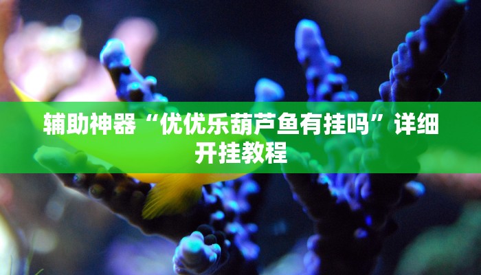 辅助神器“优优乐葫芦鱼有挂吗”详细开挂教程