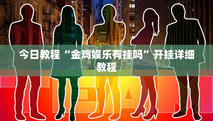 今日教程“金鸡娱乐有挂吗”开挂详细教程 今日教程“金鸡娱乐有挂吗”开挂详细教程