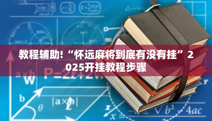 教程辅助!“怀远麻将到底有没有挂”2025开挂教程步骤