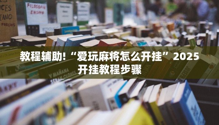教程辅助!“爱玩麻将怎么开挂”2025开挂教程步骤