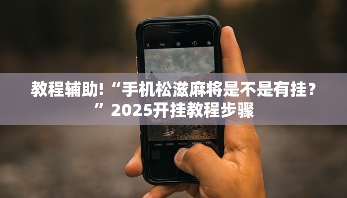 教程辅助!“手机松滋麻将是不是有挂？”2025开挂教程步骤