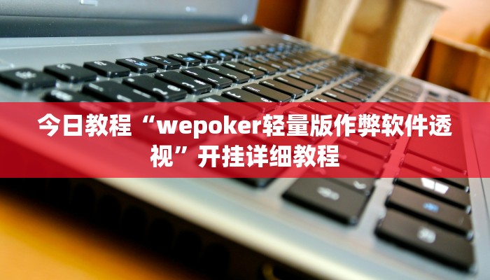 今日教程“wepoker轻量版作弊软件透视”开挂详细教程 今日教程“wepoker轻量版作弊软件透视”开挂详细教程