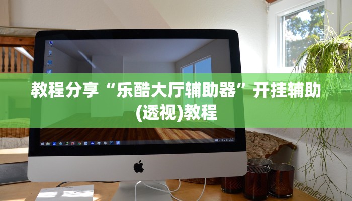 教程分享“乐酷大厅辅助器”开挂辅助(透视)教程 教程分享“乐酷大厅辅助器”开挂辅助(透视)教程