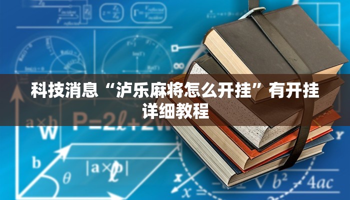 科技消息“泸乐麻将怎么开挂”有开挂详细教程