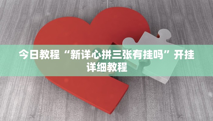今日教程“新详心拼三张有挂吗”开挂详细教程 今日教程“新详心拼三张有挂吗”开挂详细教程