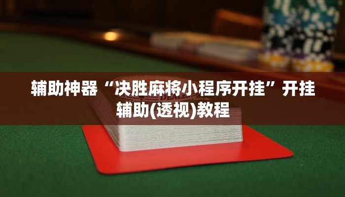 辅助神器“决胜麻将小程序开挂”开挂辅助(透视)教程 辅助神器“决胜麻将小程序开挂”开挂辅助(透视)教程