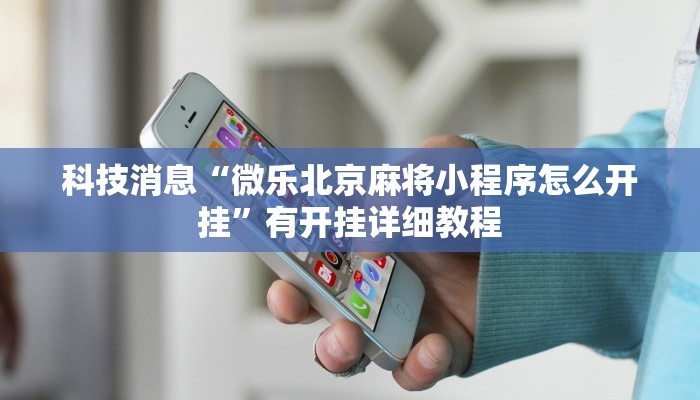 科技消息“微乐北京麻将小程序怎么开挂”有开挂详细教程