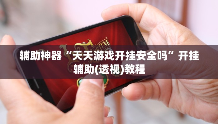 辅助神器“天天游戏开挂安全吗”开挂辅助(透视)教程