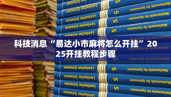 科技消息“易达小市麻将怎么开挂”2025开挂教程步骤 科技消息“易达小市麻将怎么开挂”2025开挂教程步骤