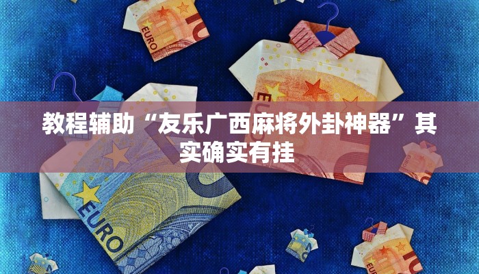教程辅助“友乐广西麻将外卦神器”其实确实有挂 