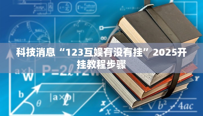 科技消息“123互娱有没有挂”2025开挂教程步骤
