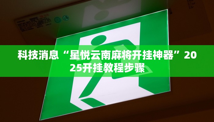 科技消息“星悦云南麻将开挂神器”2025开挂教程步骤 科技消息“星悦云南麻将开挂神器”2025开挂教程步骤