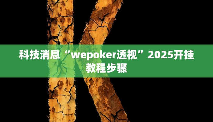 科技消息“wepoker透视”2025开挂教程步骤 科技消息“wepoker透视”2025开挂教程步骤