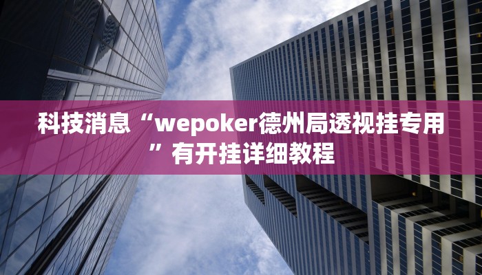科技消息“wepoker德州局透视挂专用”有开挂详细教程 科技消息“wepoker德州局透视挂专用”有开挂详细教程