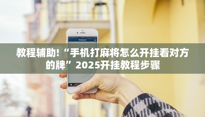 教程辅助!“手机打麻将怎么开挂看对方的牌”2025开挂教程步骤