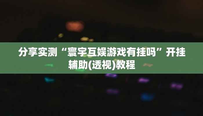 分享实测“寰宇互娱游戏有挂吗”开挂辅助(透视)教程