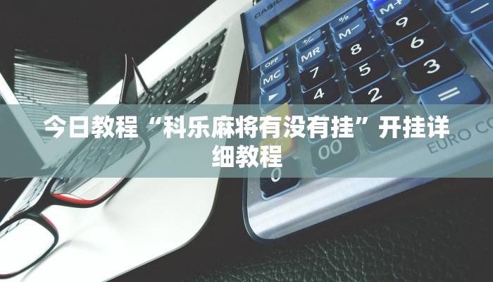 今日教程“科乐麻将有没有挂”开挂详细教程