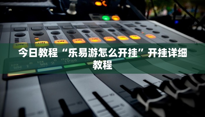 今日教程“乐易游怎么开挂”开挂详细教程
