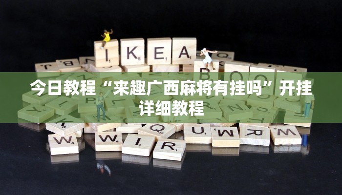 今日教程“来趣广西麻将有挂吗”开挂详细教程 今日教程“来趣广西麻将有挂吗”开挂详细教程