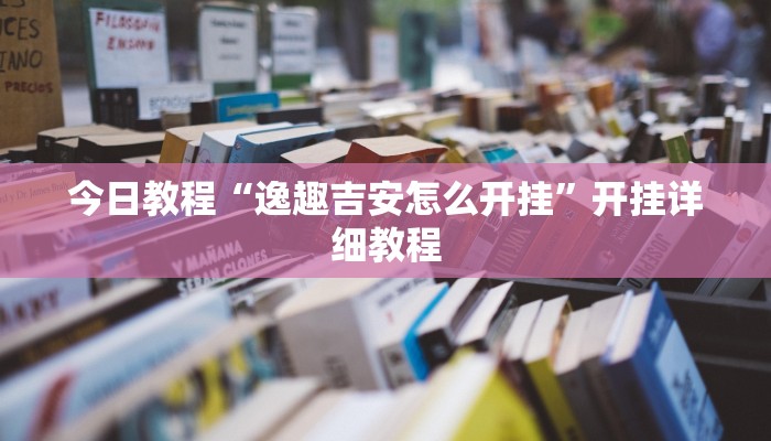 今日教程“逸趣吉安怎么开挂”开挂详细教程 今日教程“逸趣吉安怎么开挂”开挂详细教程
