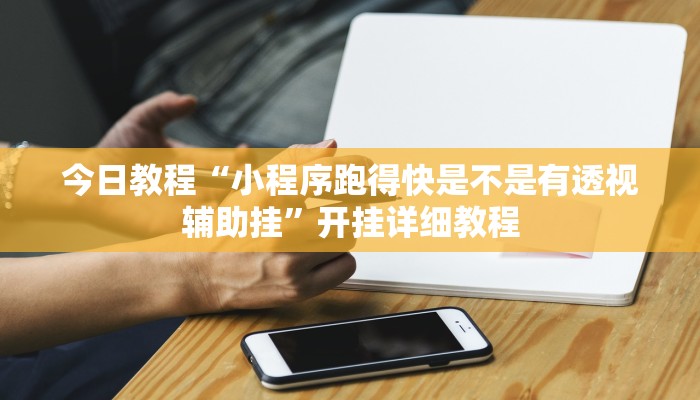 今日教程“小程序跑得快是不是有透视辅助挂”开挂详细教程