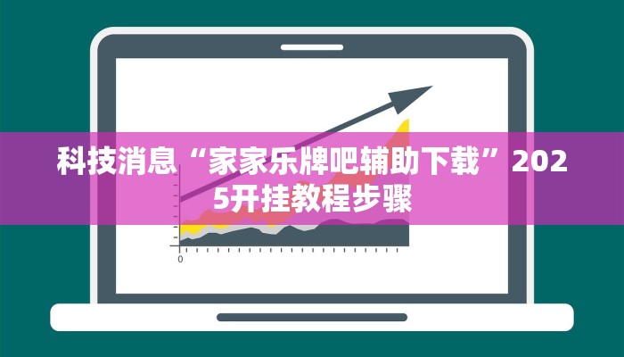 科技消息“家家乐牌吧辅助下载”2025开挂教程步骤