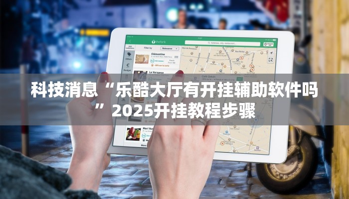 科技消息“乐酷大厅有开挂辅助软件吗”2025开挂教程步骤