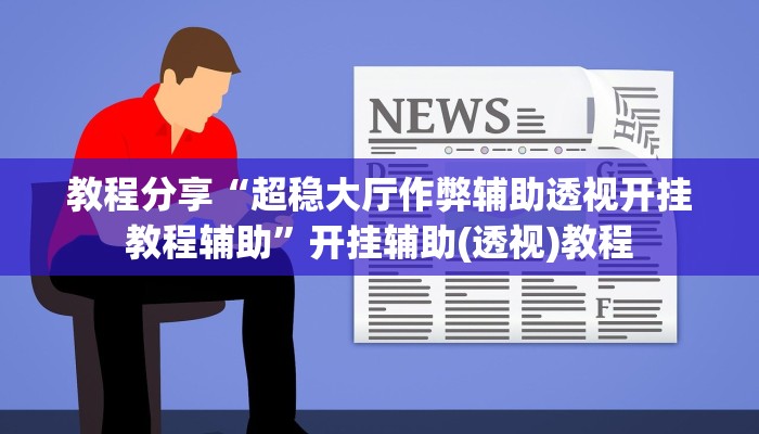 教程分享“超稳大厅作弊辅助透视开挂教程辅助”开挂辅助(透视)教程