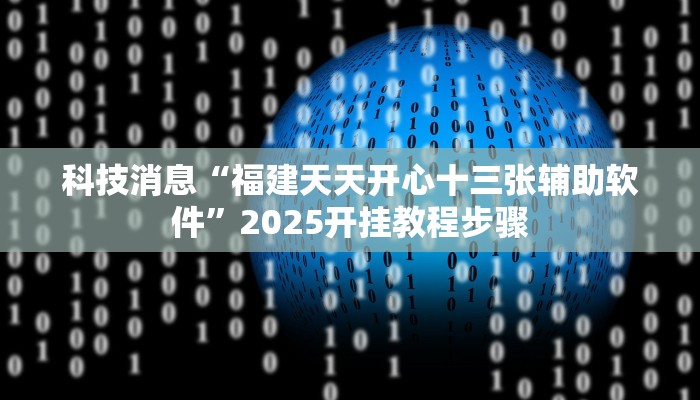 科技消息“福建天天开心十三张辅助软件”2025开挂教程步骤