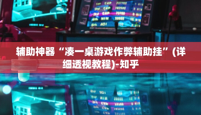 辅助神器“凑一桌游戏作弊辅助挂”(详细透视教程)-知乎 辅助神器“凑一桌游戏作弊辅助挂”(详细透视教程)-知乎