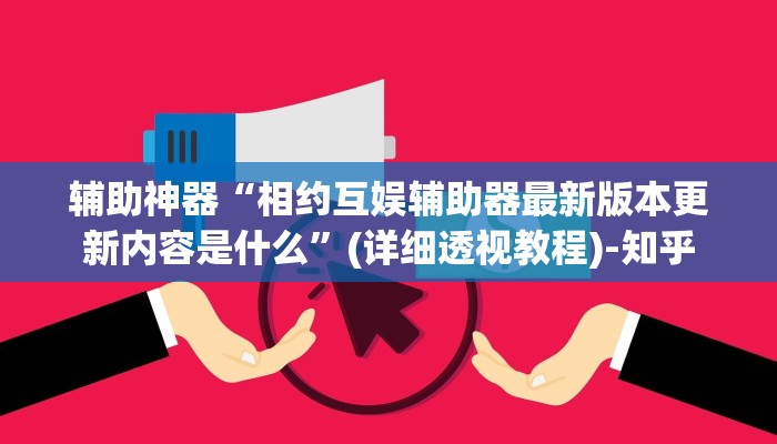 辅助神器“相约互娱辅助器最新版本更新内容是什么”(详细透视教程)-知乎