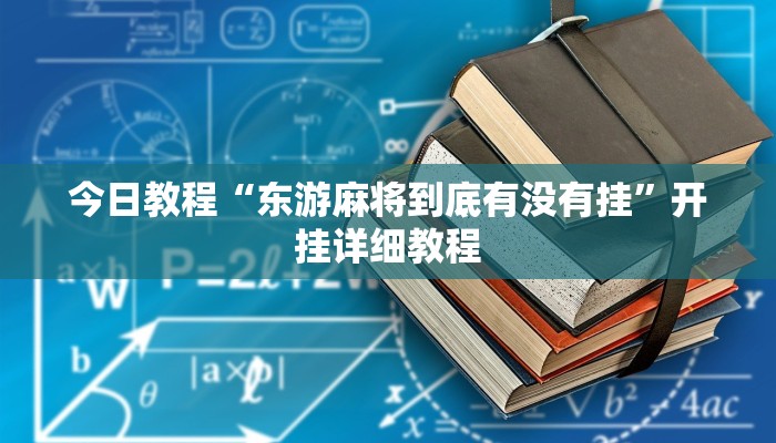 今日教程“东游麻将到底有没有挂”开挂详细教程 今日教程“东游麻将到底有没有挂”开挂详细教程