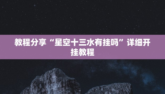 教程分享“星空十三水有挂吗”详细开挂教程 教程分享“星空十三水有挂吗”详细开挂教程