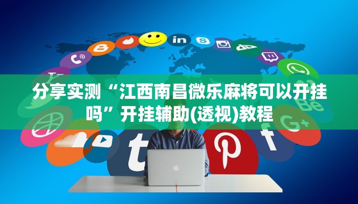 分享实测“江西南昌微乐麻将可以开挂吗”开挂辅助(透视)教程