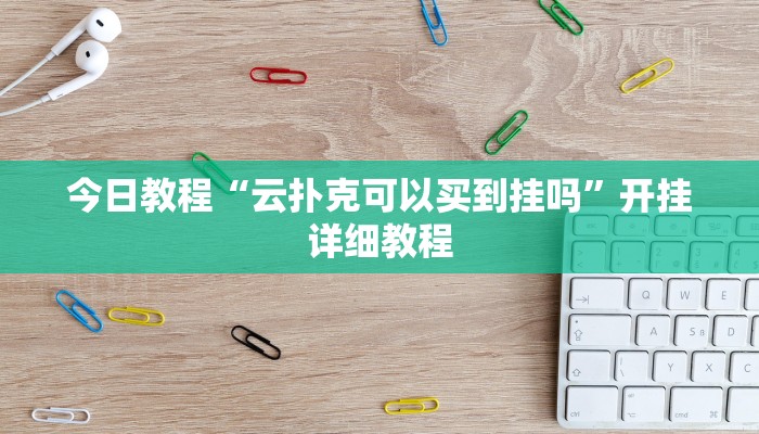 今日教程“云扑克可以买到挂吗”开挂详细教程