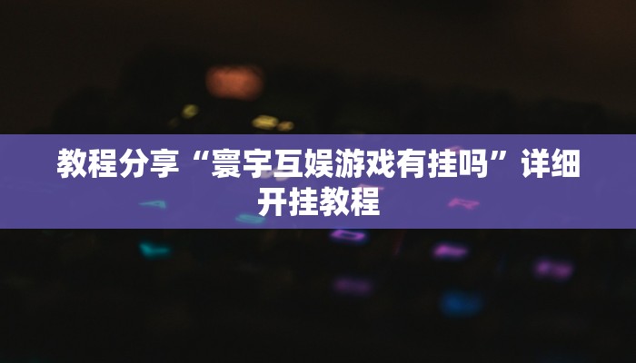 教程分享“寰宇互娱游戏有挂吗”详细开挂教程