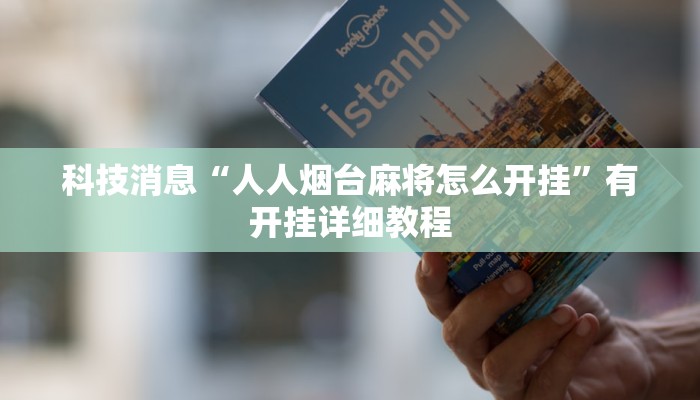 科技消息“人人烟台麻将怎么开挂”有开挂详细教程