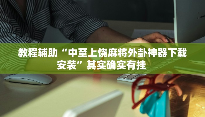 教程辅助“中至上饶麻将外卦神器下载安装”其实确实有挂 