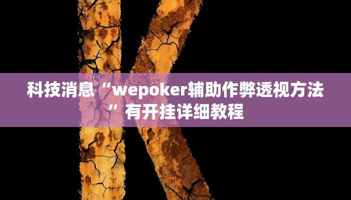 科技消息“wepoker辅助作弊透视方法”有开挂详细教程