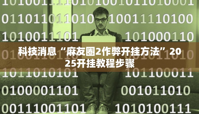 科技消息“麻友圈2作弊开挂方法”2025开挂教程步骤 科技消息“麻友圈2作弊开挂方法”2025开挂教程步骤