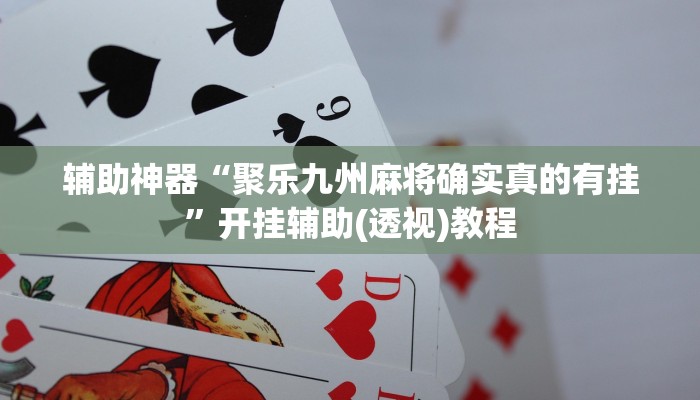 辅助神器“聚乐九州麻将确实真的有挂”开挂辅助(透视)教程