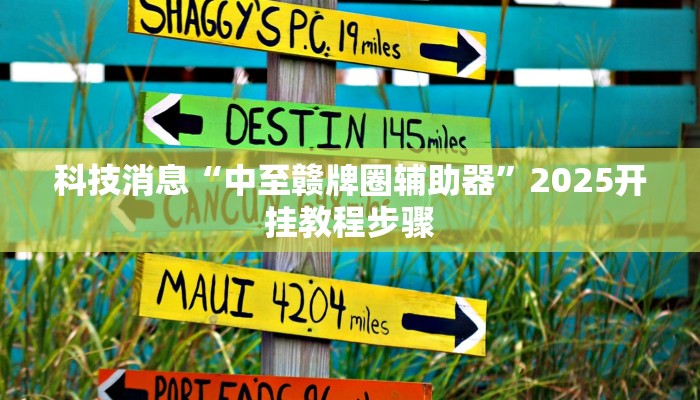 科技消息“中至赣牌圈辅助器”2025开挂教程步骤