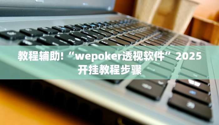 教程辅助!“wepoker透视软件”2025开挂教程步骤 教程辅助!“wepoker透视软件”2025开挂教程步骤
