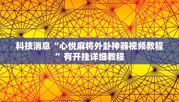 科技消息“心悦麻将外卦神器视频教程”有开挂详细教程