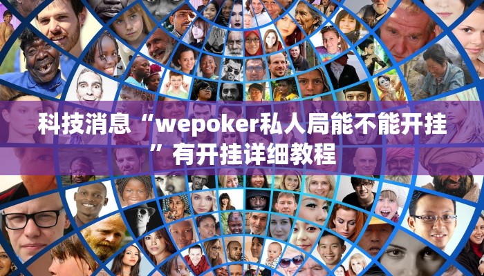 科技消息“wepoker私人局能不能开挂”有开挂详细教程