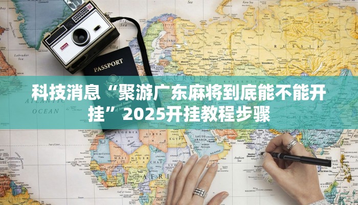 科技消息“聚游广东麻将到底能不能开挂”2025开挂教程步骤 科技消息“聚游广东麻将到底能不能开挂”2025开挂教程步骤