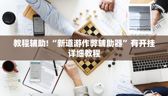 教程辅助!“新道游作弊辅助器”有开挂详细教程 教程辅助!“新道游作弊辅助器”有开挂详细教程